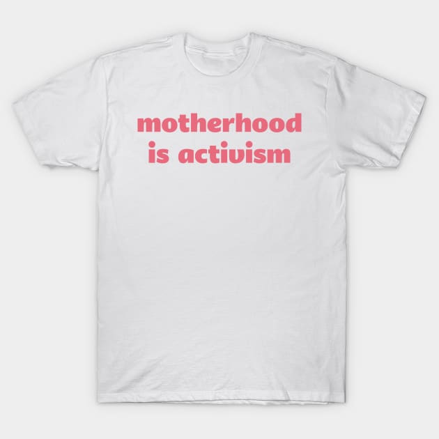 Motherhood is Activism T-Shirt by Liberating Motherhood